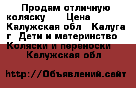 Продам отличную коляску))) › Цена ­ 4 000 - Калужская обл., Калуга г. Дети и материнство » Коляски и переноски   . Калужская обл.